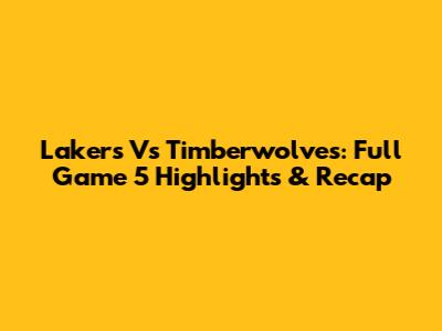 Lakers Vs Timberwolves: Full Game 5 Highlights & Recap