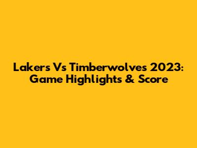 Lakers Vs Timberwolves 2023: Game Highlights & Score
