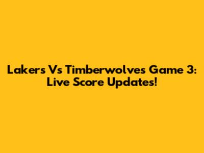 Lakers Vs Timberwolves Game 3: Live Score Updates!