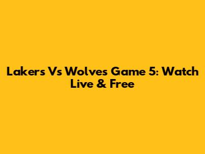 Lakers Vs Wolves Game 5: Watch Live & Free