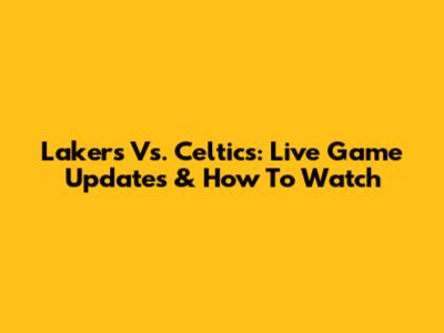 Lakers Vs. Celtics: Live Game Updates & How To Watch
