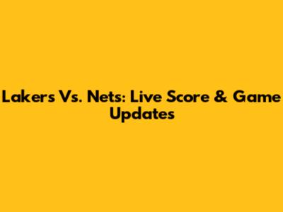 Lakers Vs. Nets: Live Score & Game Updates