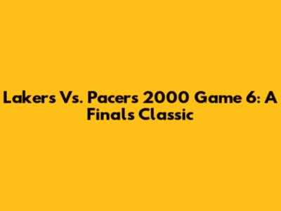 Lakers Vs. Pacers 2000 Game 6: A Finals Classic