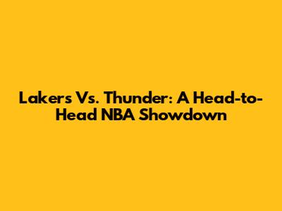 Lakers Vs. Thunder: A Head-to-Head NBA Showdown