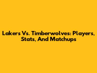 Lakers Vs. Timberwolves: Players, Stats, And Matchups