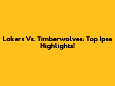 Lakers Vs. Timberwolves: Top Ipse Highlights!