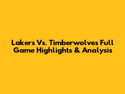 Lakers Vs. Timberwolves Full Game Highlights & Analysis