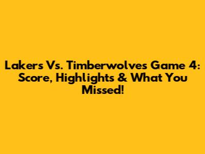 Lakers Vs. Timberwolves Game 4: Score, Highlights & What You Missed!