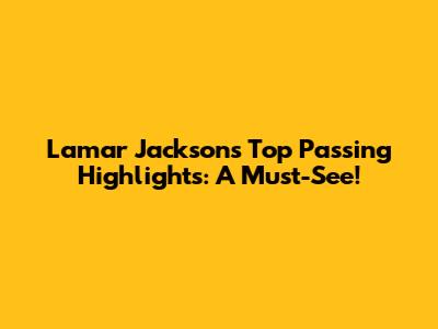 Lamar Jackson's Top Passing Highlights: A Must-See!