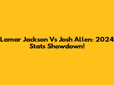 Lamar Jackson Vs Josh Allen: 2024 Stats Showdown!