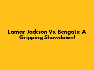 Lamar Jackson Vs. Bengals: A Gripping Showdown!