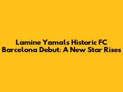 Lamine Yamal's Historic FC Barcelona Debut: A New Star Rises