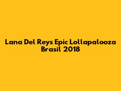 Lana Del Rey's Epic Lollapalooza Brasil 2018