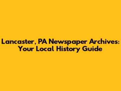 Lancaster, PA Newspaper Archives: Your Local History Guide
