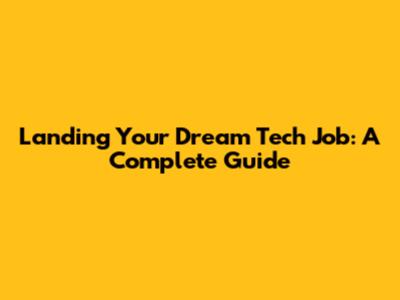 Landing Your Dream Tech Job: A Complete Guide