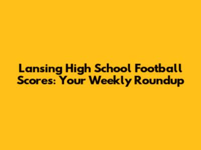 Lansing High School Football Scores: Your Weekly Roundup