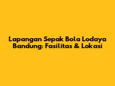 Lapangan Sepak Bola Lodaya Bandung: Fasilitas & Lokasi