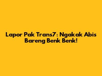 Lapor Pak Trans7: Ngakak Abis Bareng Benk Benk!