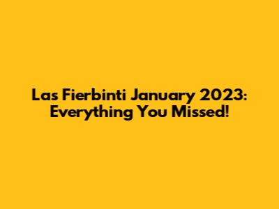 Las Fierbinti January 2023: Everything You Missed!