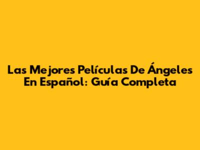 Las Mejores Películas De Ángeles En Español: Guía Completa