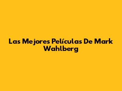 Las Mejores Películas De Mark Wahlberg
