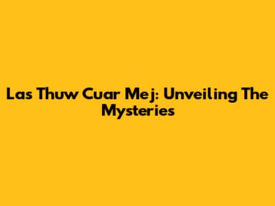 Las Thuw Cuar Mej: Unveiling The Mysteries