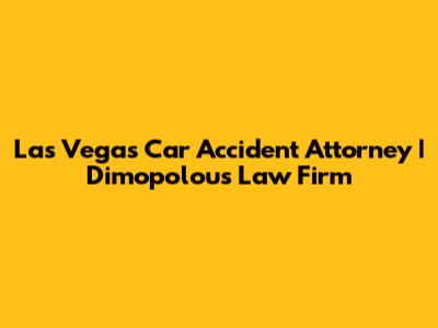 Las Vegas Car Accident Attorney | Dimopolous Law Firm