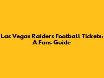 Las Vegas Raiders Football Tickets: A Fan's Guide