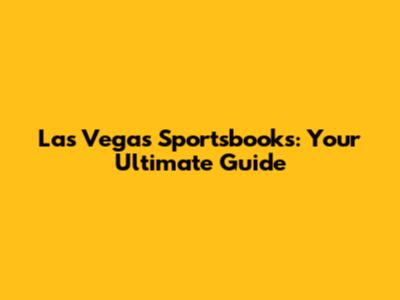 Las Vegas Sportsbooks: Your Ultimate Guide