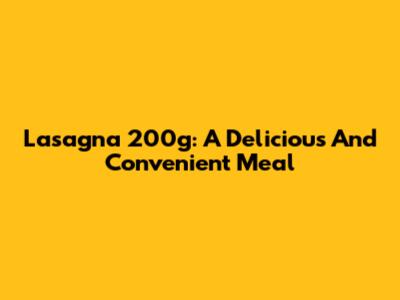 Lasagna 200g: A Delicious And Convenient Meal