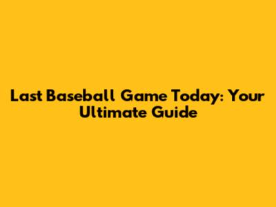 Last Baseball Game Today: Your Ultimate Guide