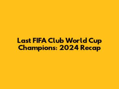 Last FIFA Club World Cup Champions: 2024 Recap