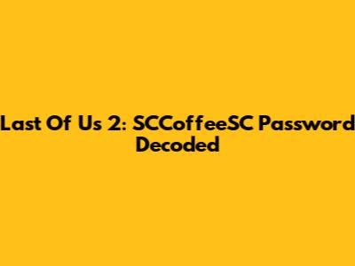 Last Of Us 2: SCCoffeeSC Password Decoded