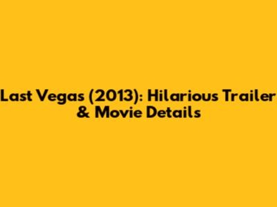 Last Vegas (2013): Hilarious Trailer & Movie Details
