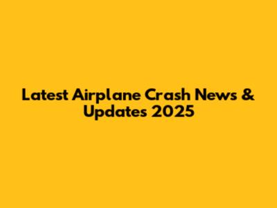 Latest Airplane Crash News & Updates 2025