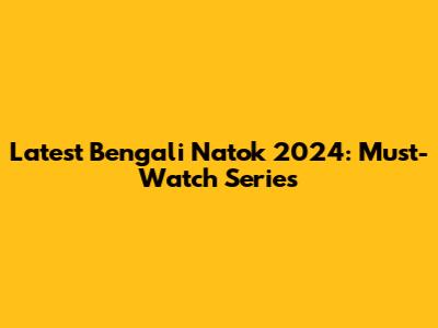 Latest Bengali Natok 2024: Must-Watch Series