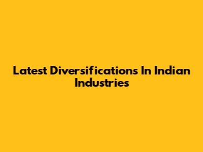 Latest Diversifications In Indian Industries