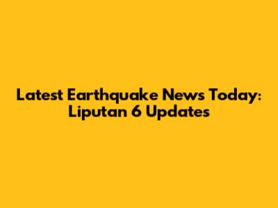 Latest Earthquake News Today: Liputan 6 Updates