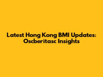 Latest Hong Kong BMI Updates: Oscberitasc Insights
