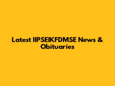 Latest IIPSEIKFDMSE News & Obituaries