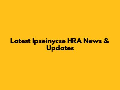 Latest Ipseinycse HRA News & Updates