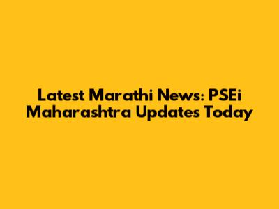 Latest Marathi News: PSEi Maharashtra Updates Today