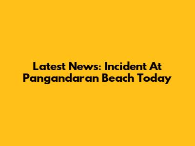 Latest News: Incident At Pangandaran Beach Today