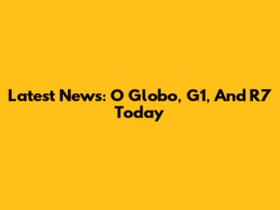 Latest News: O Globo, G1, And R7 Today