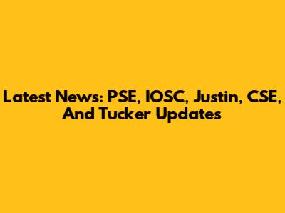 Latest News: PSE, IOSC, Justin, CSE, And Tucker Updates