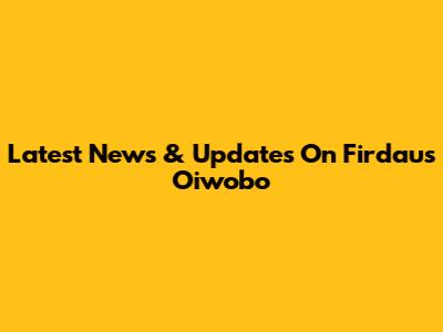 Latest News & Updates On Firdaus Oiwobo