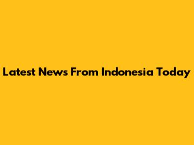 Latest News From Indonesia Today