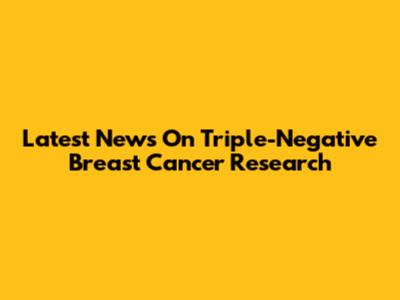 Latest News On Triple-Negative Breast Cancer Research