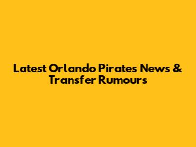 Latest Orlando Pirates News & Transfer Rumours