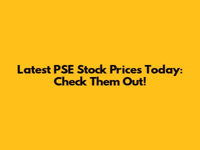 Latest PSE Stock Prices Today: Check Them Out!